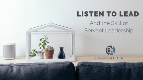 Those who exemplify servant leadership knows it is important to listen 