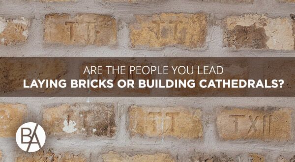 Bobby Albert discusses effective leadership and how to motivate the people you lead to build cathedrals instead of just laying bricks!