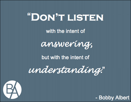 An insightful quote by Bobby Albert on the intent of listening and how it should be used as a means to understand rather than to answer!