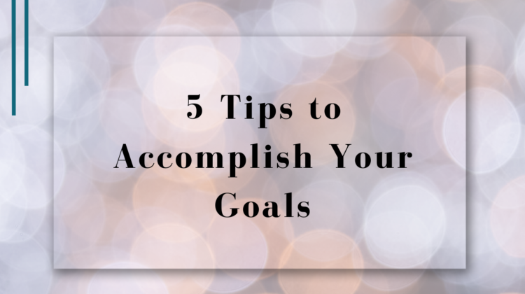 5 Tips to Accomplish Your Goals