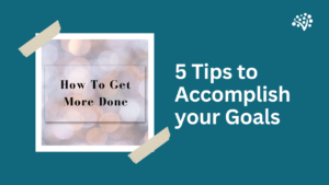 5 Tips to Accomplish your Goals