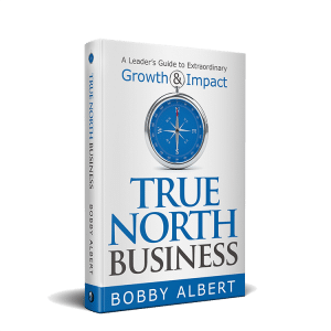 True North Business by Bobby Albert – A Leader's Guide to Extraordinary Growth & Impact