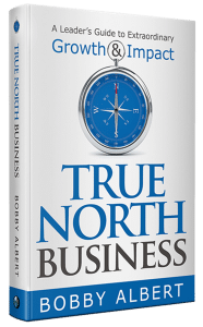 True North Business by Bobby Albert – A Leader's Guide to Extraordinary Growth & Impact