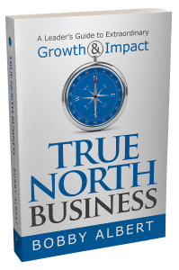 True North Business: A Leader’s Guide to Extraordinary Growth & Impact by Bobby Albert